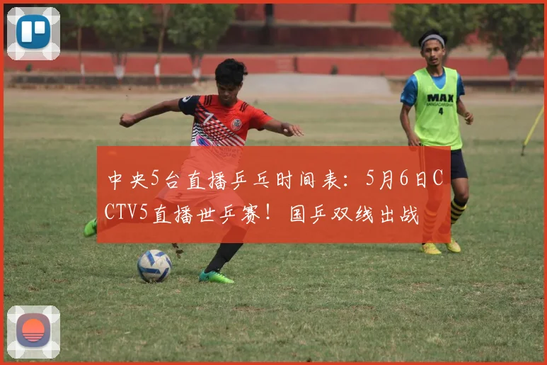 中央5台直播乒乓时间表：5月6日CCTV5直播世乒赛！国乒双线出战
