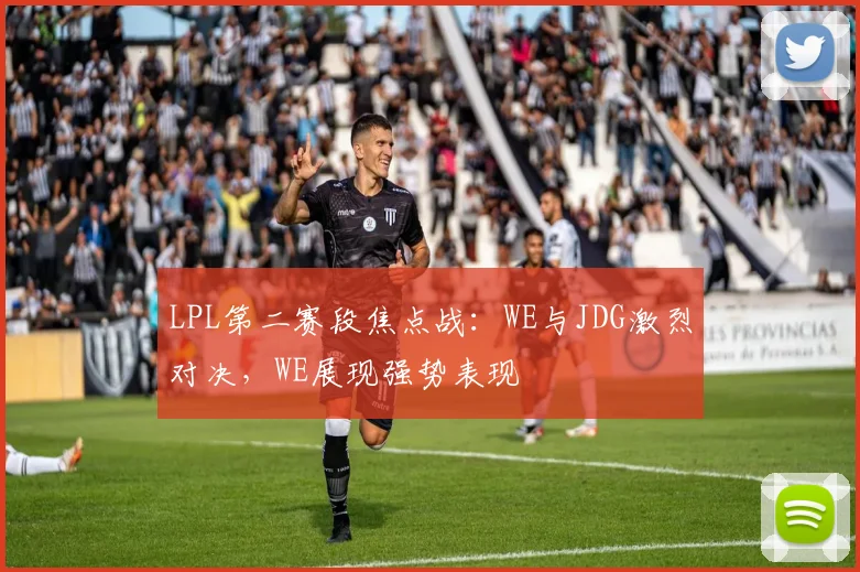 LPL第二赛段焦点战：WE与JDG激烈对决，WE展现强势表现