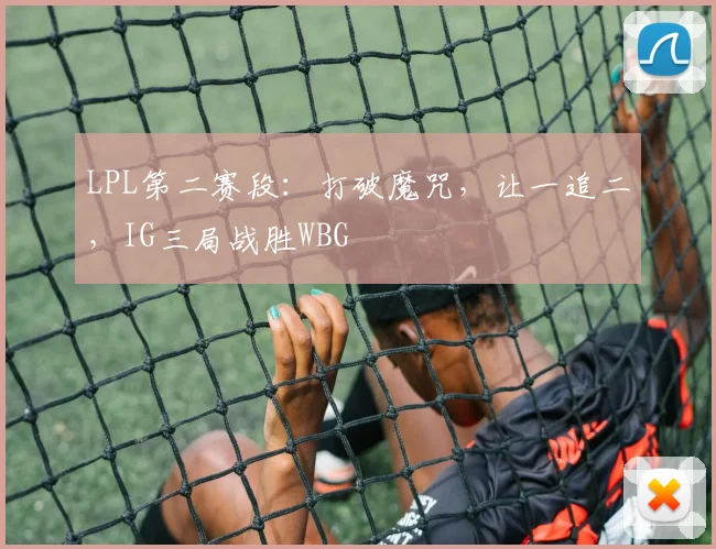 LPL第二赛段：打破魔咒，让一追二，IG三局战胜WBG