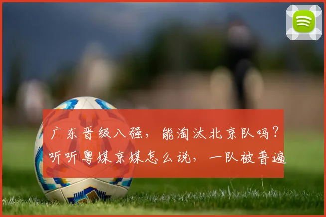 广东晋级八强，能淘汰北京队吗？听听粤媒京媒怎么说，一队被普遍看衰